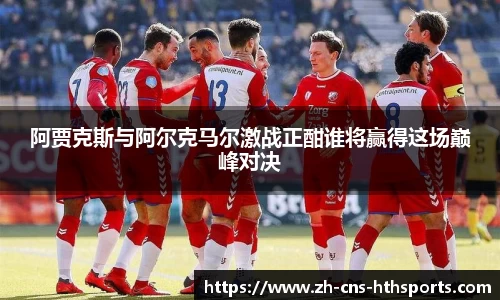 阿贾克斯与阿尔克马尔激战正酣谁将赢得这场巅峰对决