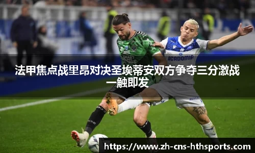 法甲焦点战里昂对决圣埃蒂安双方争夺三分激战一触即发
